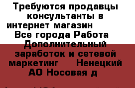 Требуются продавцы-консультанты в интернет-магазин ESSENS - Все города Работа » Дополнительный заработок и сетевой маркетинг   . Ненецкий АО,Носовая д.